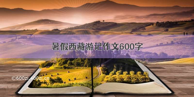 暑假西藏游记作文600字