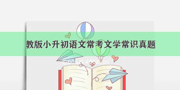 教版小升初语文常考文学常识真题