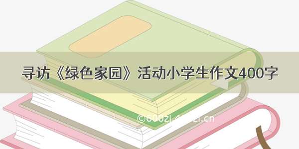 寻访《绿色家园》活动小学生作文400字