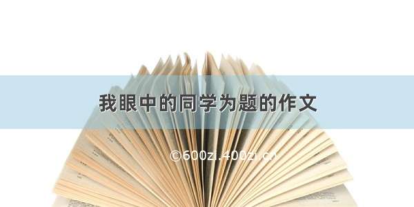 我眼中的同学为题的作文