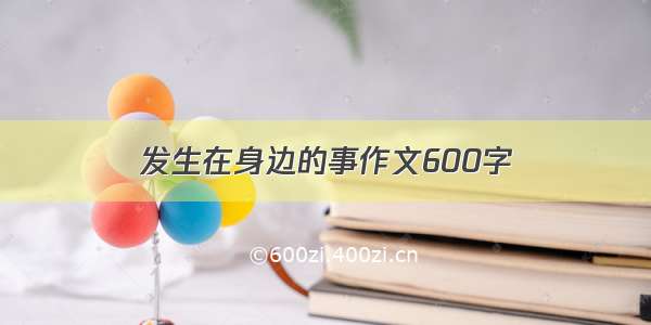 发生在身边的事作文600字