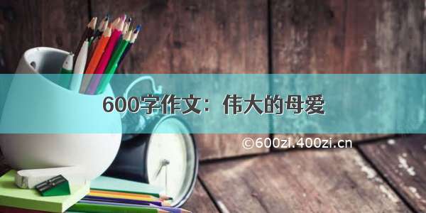 600字作文：伟大的母爱