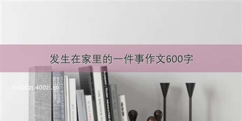 发生在家里的一件事作文600字