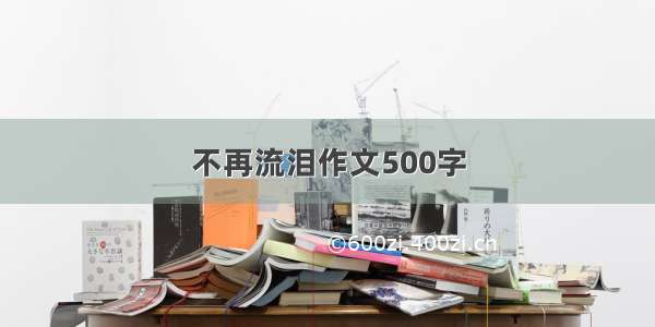 不再流泪作文500字