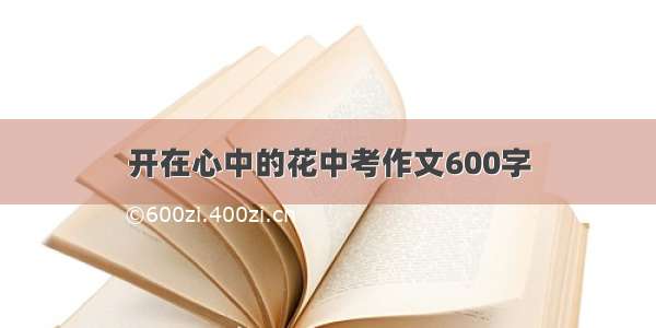 开在心中的花中考作文600字