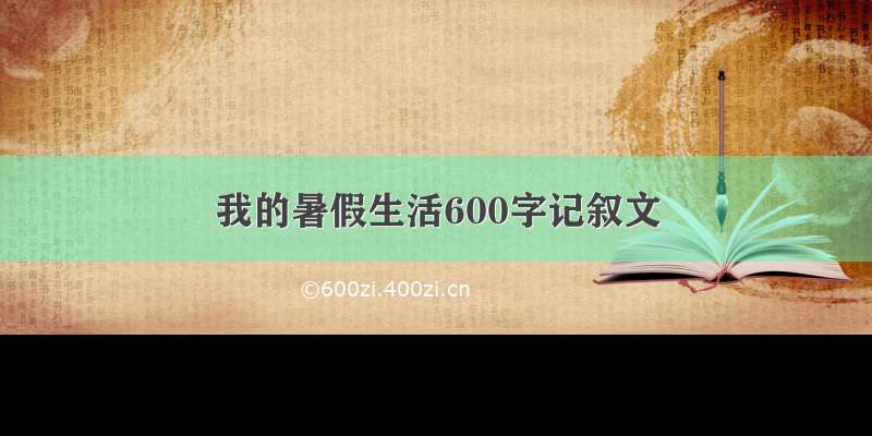 我的暑假生活600字记叙文