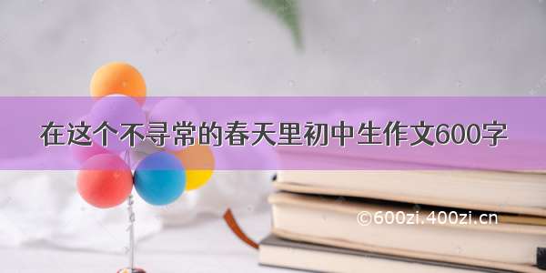 在这个不寻常的春天里初中生作文600字