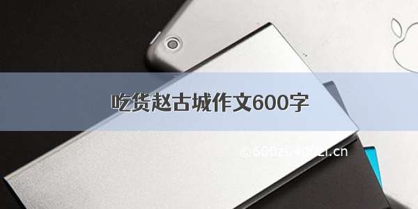 吃货赵古城作文600字