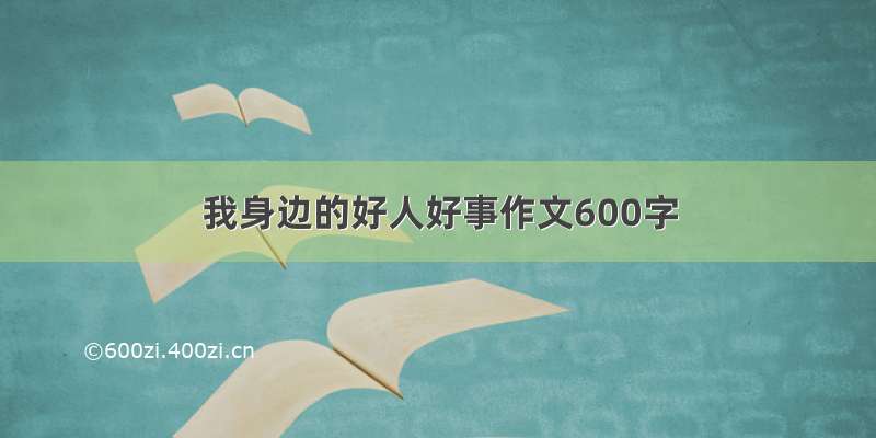 我身边的好人好事作文600字