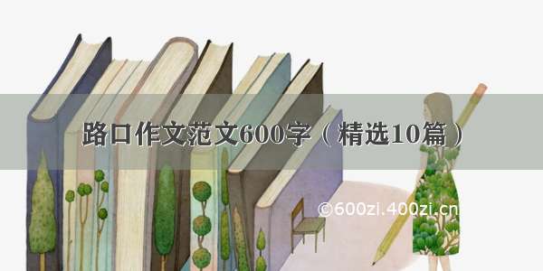 路口作文范文600字（精选10篇）