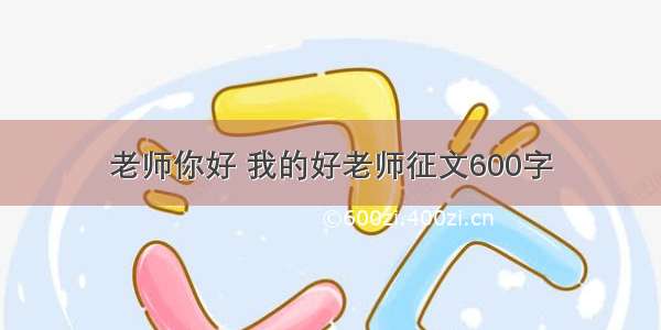 老师你好 我的好老师征文600字