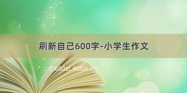 刷新自己600字-小学生作文