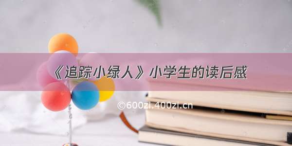 《追踪小绿人》小学生的读后感