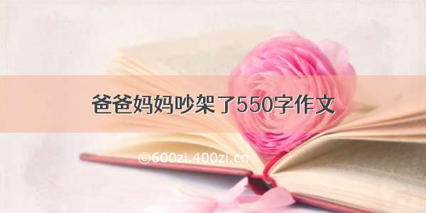 爸爸妈妈吵架了550字作文