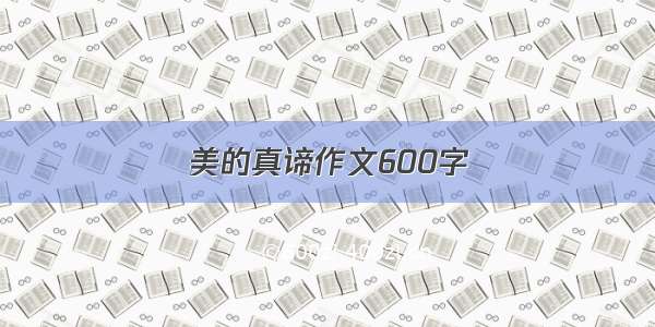 美的真谛作文600字