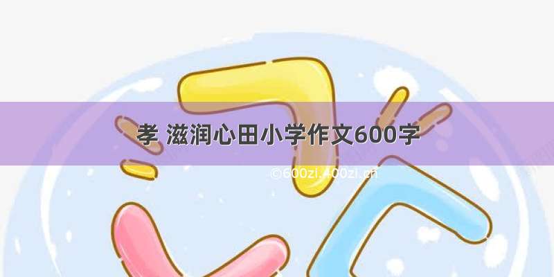 孝 滋润心田小学作文600字