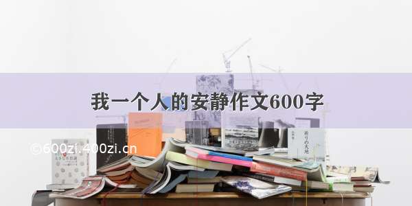 我一个人的安静作文600字