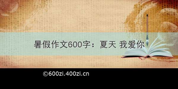 暑假作文600字：夏天 我爱你