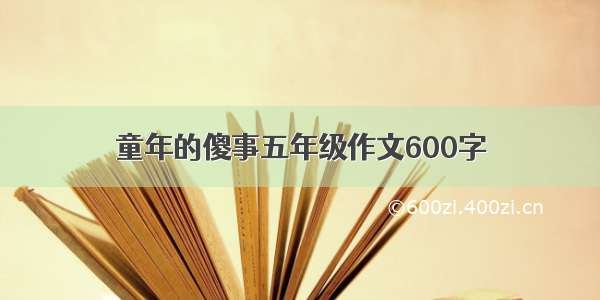 童年的傻事五年级作文600字