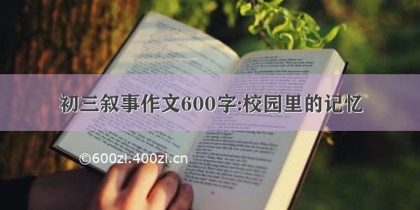 初三叙事作文600字:校园里的记忆