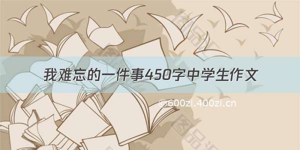 我难忘的一件事450字中学生作文