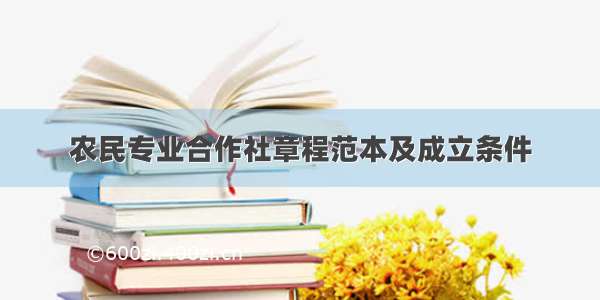 农民专业合作社章程范本及成立条件