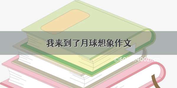 我来到了月球想象作文