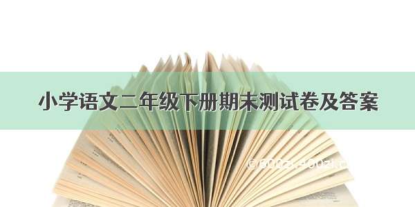 小学语文二年级下册期末测试卷及答案