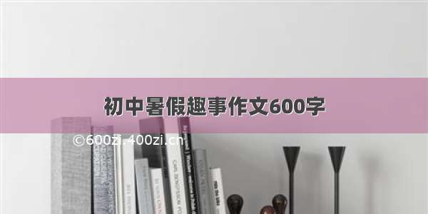 初中暑假趣事作文600字