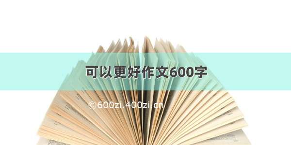 可以更好作文600字