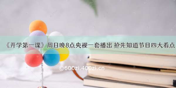 《开学第一课》周日晚8点央视一套播出 抢先知道节目四大看点