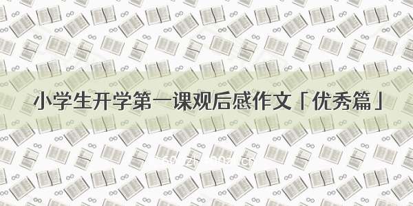 小学生开学第一课观后感作文「优秀篇」