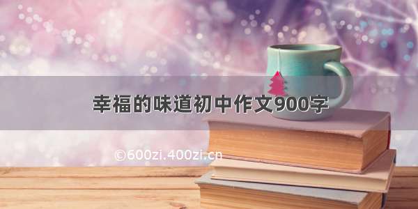 幸福的味道初中作文900字