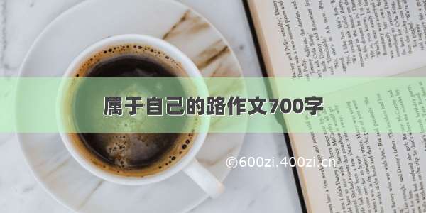 属于自己的路作文700字