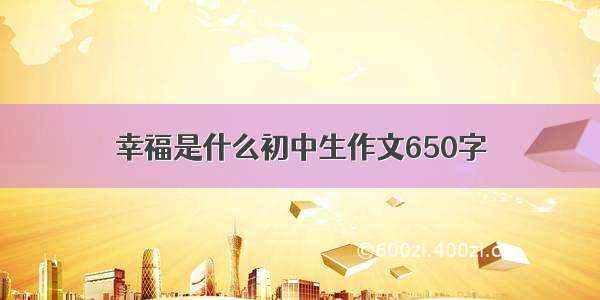 幸福是什么初中生作文650字