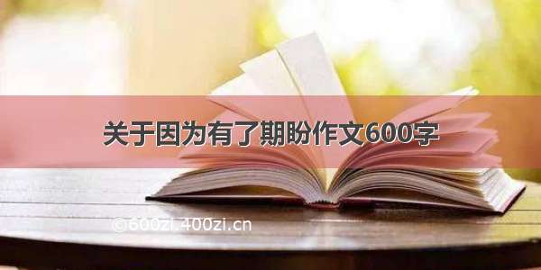 关于因为有了期盼作文600字