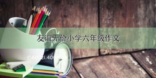 友谊无价小学六年级作文