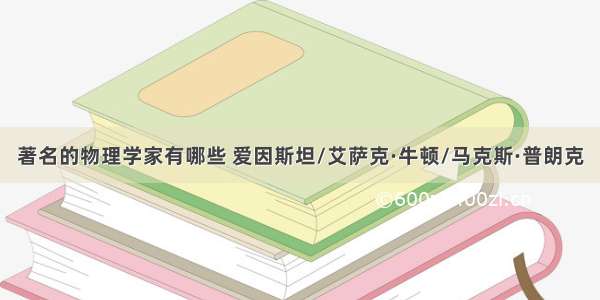 著名的物理学家有哪些 爱因斯坦/艾萨克·牛顿/马克斯·普朗克