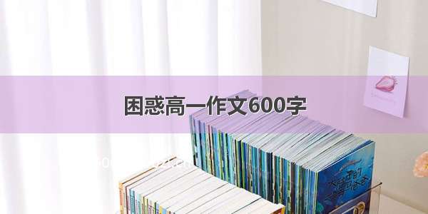 困惑高一作文600字