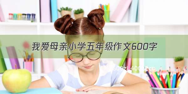 我爱母亲小学五年级作文600字