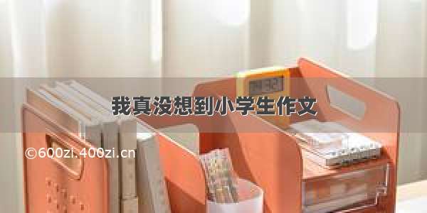 我真没想到小学生作文