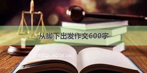 从脚下出发作文600字