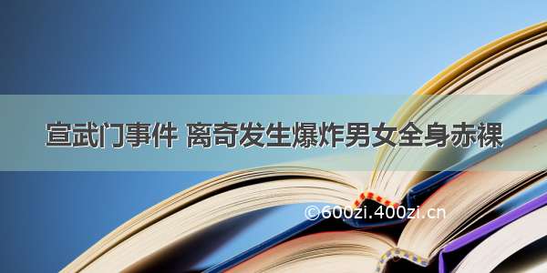 宣武门事件 离奇发生爆炸男女全身赤裸