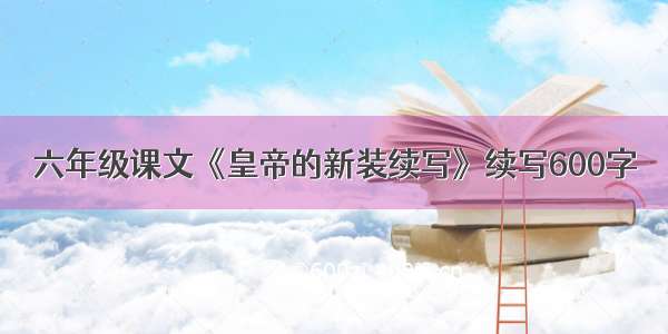 六年级课文《皇帝的新装续写》续写600字