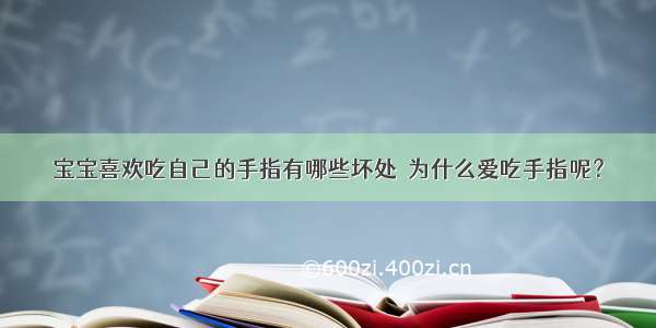 宝宝喜欢吃自己的手指有哪些坏处  为什么爱吃手指呢？