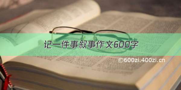 记一件事叙事作文600字