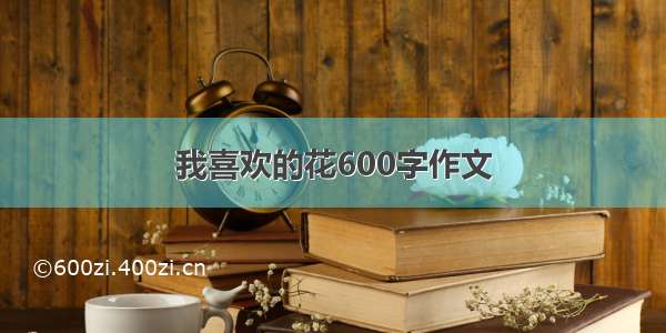 我喜欢的花600字作文