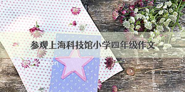 参观上海科技馆小学四年级作文