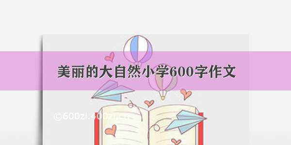 美丽的大自然小学600字作文