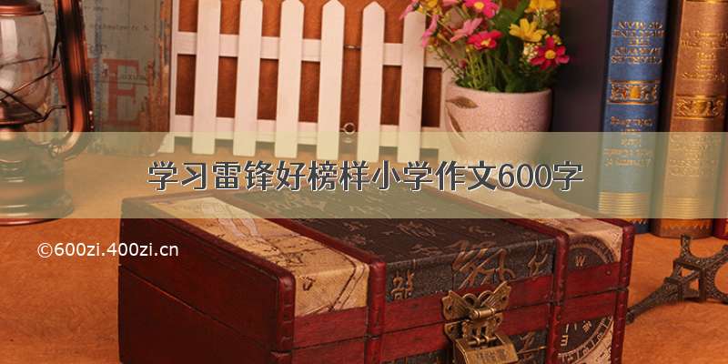 学习雷锋好榜样小学作文600字